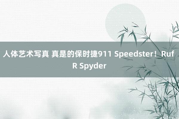 人体艺术写真 真是的保时捷911 Speedster！Ruf R Spyder