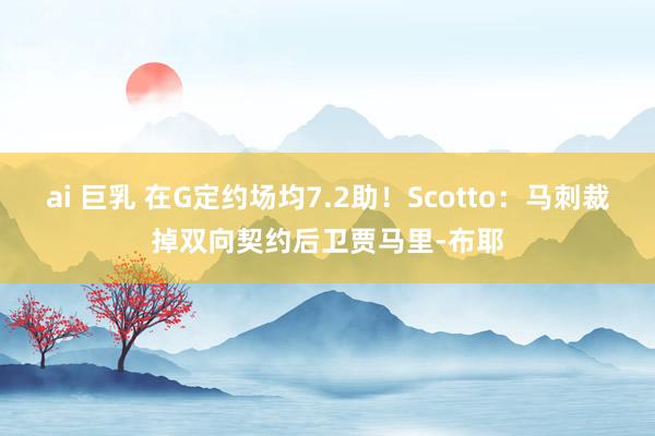 ai 巨乳 在G定约场均7.2助！Scotto：马刺裁掉双向契约后卫贾马里-布耶