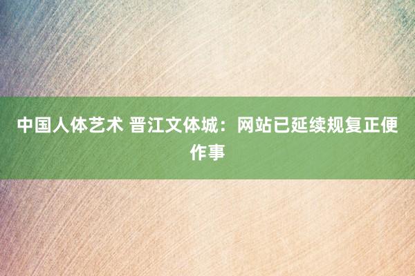 中国人体艺术 晋江文体城：网站已延续规复正便作事