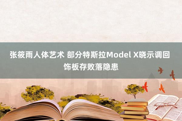 张筱雨人体艺术 部分特斯拉Model X晓示调回 饰板存败落隐患