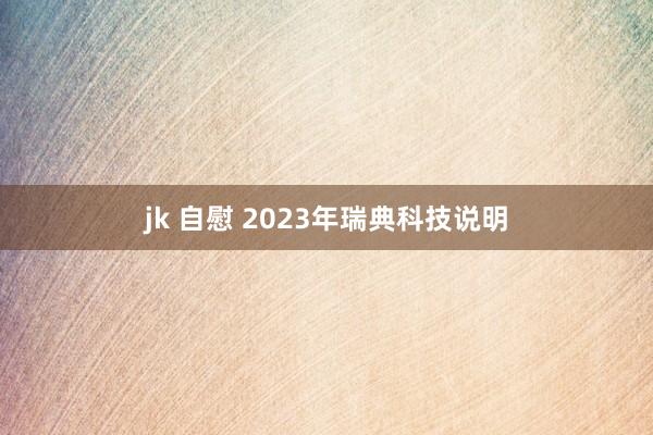 jk 自慰 2023年瑞典科技说明