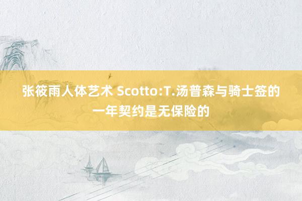 张筱雨人体艺术 Scotto:T.汤普森与骑士签的一年契约是无保险的