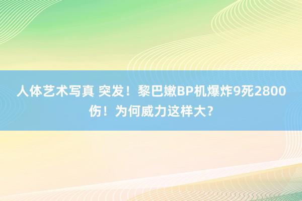 人体艺术写真 突发！黎巴嫩BP机爆炸9死2800伤！为何威力这样大？