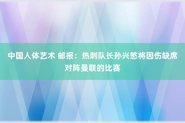 中国人体艺术 邮报：热刺队长孙兴慜将因伤缺席对阵曼联的比赛