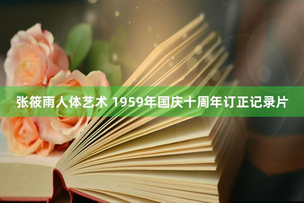 张筱雨人体艺术 1959年国庆十周年订正记录片