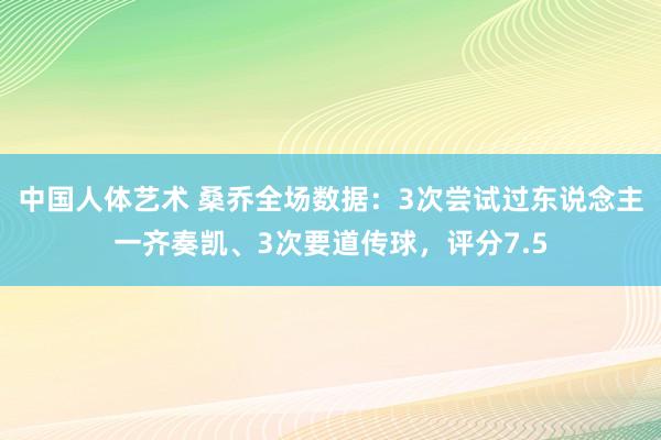 中国人体艺术 桑乔全场数据：3次尝试过东说念主一齐奏凯、3次要道传球，评分7.5