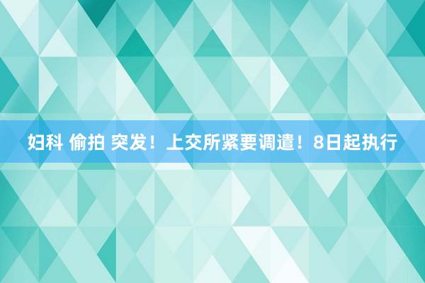 妇科 偷拍 突发！上交所紧要调遣！8日起执行