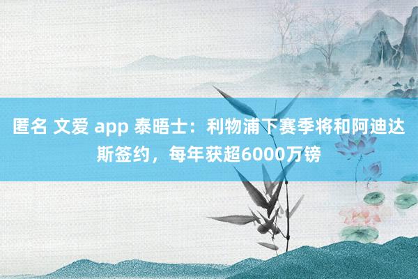 匿名 文爱 app 泰晤士：利物浦下赛季将和阿迪达斯签约，每年获超6000万镑