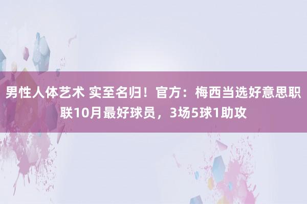 男性人体艺术 实至名归！官方：梅西当选好意思职联10月最好球员，3场5球1助攻