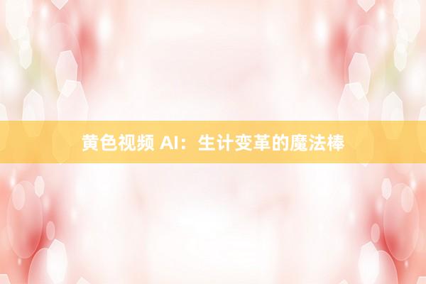 黄色视频 AI：生计变革的魔法棒