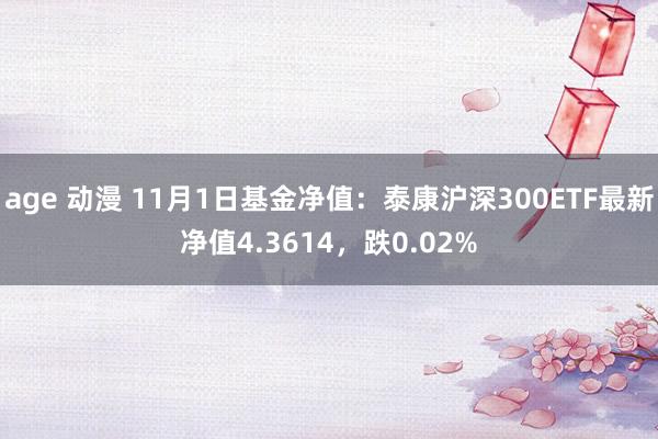 age 动漫 11月1日基金净值：泰康沪深300ETF最新净值4.3614，跌0.02%