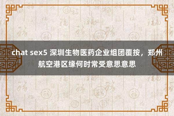 chat sex5 深圳生物医药企业组团覆按，郑州航空港区缘何时常受意思意思