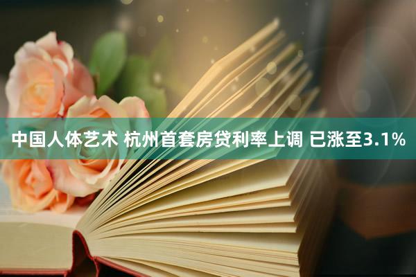 中国人体艺术 杭州首套房贷利率上调 已涨至3.1%