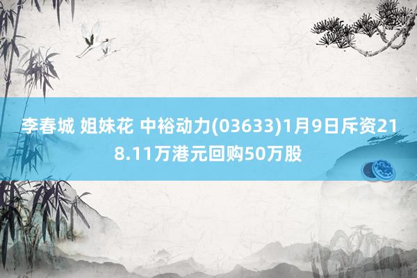 李春城 姐妹花 中裕动力(03633)1月9日斥资218.11万港元回购50万股